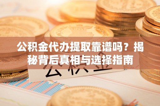 永泰公积金代办提取靠谱吗？揭秘背后真相与选择指南