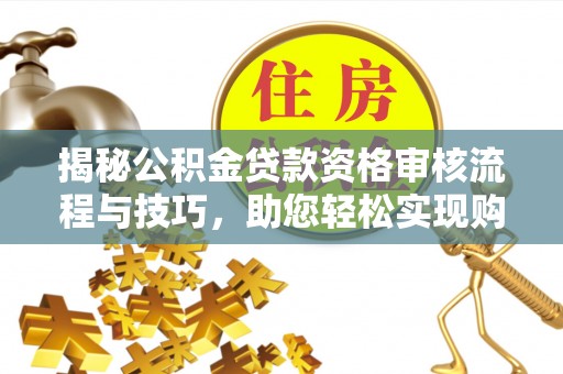 永泰揭秘公积金贷款资格审核流程与技巧，助您轻松实现购房梦想