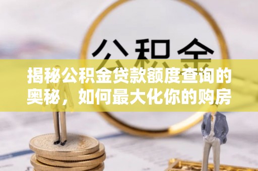 永泰揭秘公积金贷款额度查询的奥秘，如何最大化你的购房资金