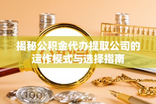 永泰揭秘公积金代办提取公司的运作模式与选择指南