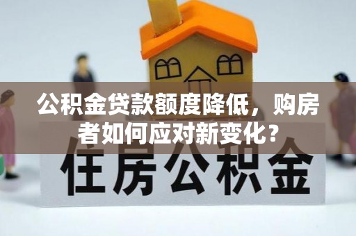永泰公积金贷款额度降低，购房者如何应对新变化？