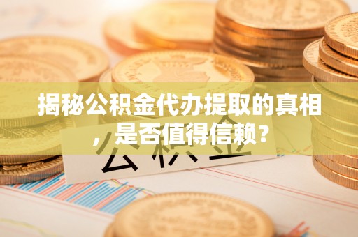 永泰揭秘公积金代办提取的真相，是否值得信赖？