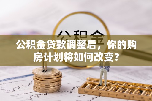 永泰公积金贷款调整后，你的购房计划将如何改变？