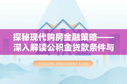 永泰探秘现代购房金融策略——深入解读公积金贷款条件与优势