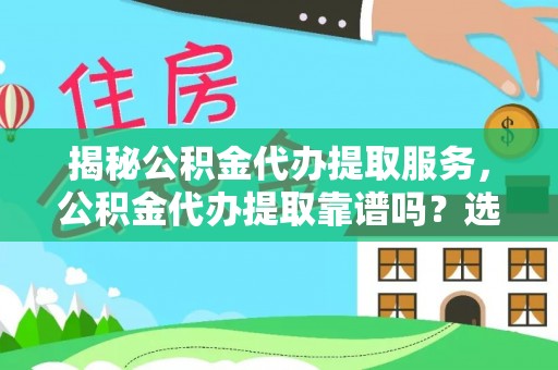 永泰揭秘公积金代办提取服务，公积金代办提取靠谱吗？选择需谨慎