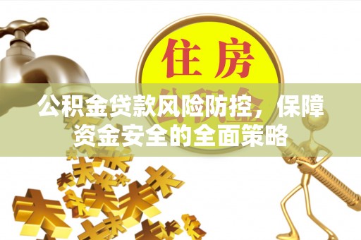 永泰公积金贷款风险防控，保障资金安全的全面策略