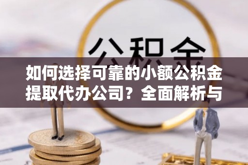 永泰如何选择可靠的小额公积金提取代办公司？全面解析与实用指南