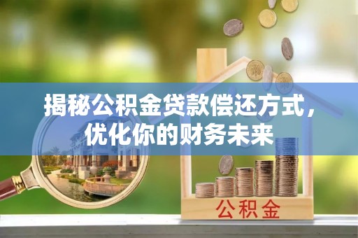 永泰揭秘公积金贷款偿还方式，优化你的财务未来
