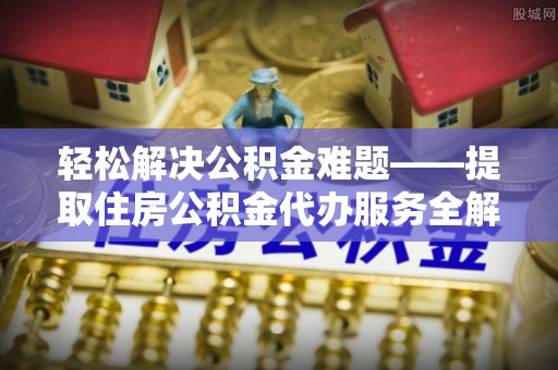 永泰轻松解决公积金难题——提取住房公积金代办服务全解析