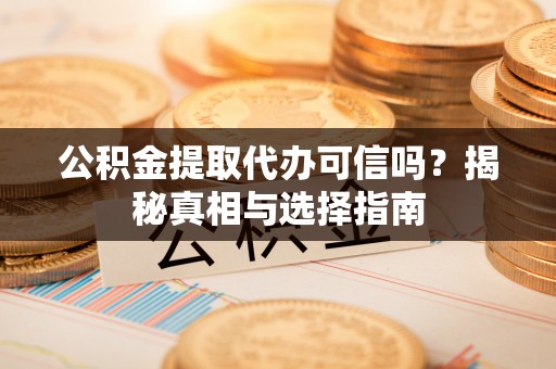 永泰公积金提取代办可信吗？揭秘真相与选择指南