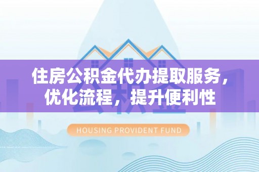 永泰住房公积金代办提取服务，优化流程，提升便利性