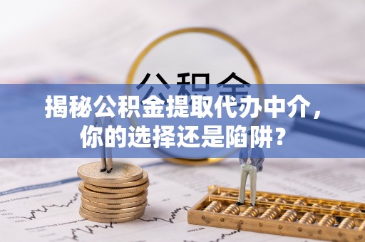 永泰揭秘公积金提取代办中介，你的选择还是陷阱？