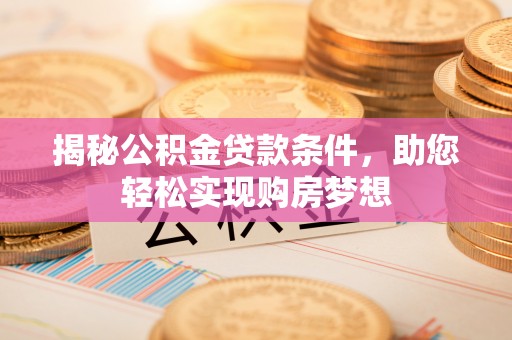 永泰揭秘公积金贷款条件，助您轻松实现购房梦想