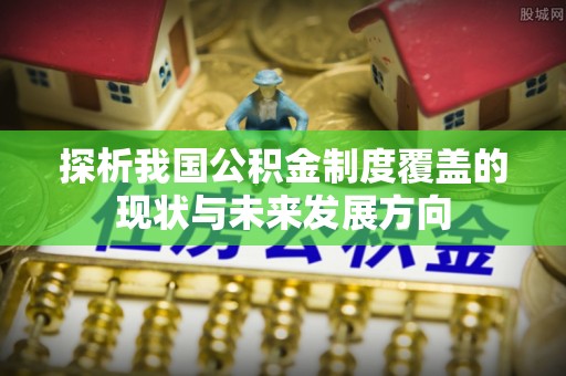 永泰探析我国公积金制度覆盖的现状与未来发展方向