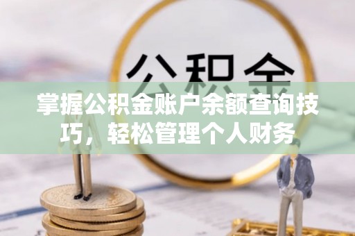 永泰掌握公积金账户余额查询技巧，轻松管理个人财务