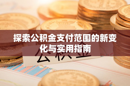 永泰探索公积金支付范围的新变化与实用指南