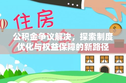 永泰公积金争议解决，探索制度优化与权益保障的新路径
