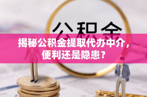 永泰揭秘公积金提取代办中介，便利还是隐患？