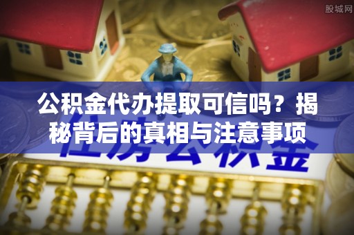 永泰公积金代办提取可信吗？揭秘背后的真相与注意事项