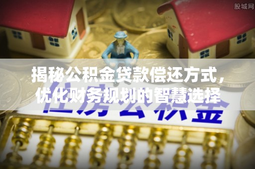 永泰揭秘公积金贷款偿还方式，优化财务规划的智慧选择