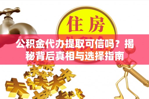 永泰公积金代办提取可信吗？揭秘背后真相与选择指南