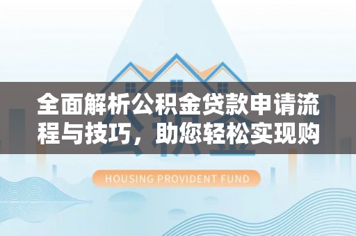 永泰全面解析公积金贷款申请流程与技巧，助您轻松实现购房梦想