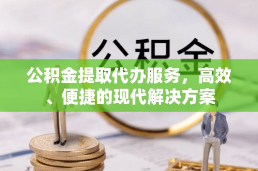 永泰公积金提取代办服务，高效、便捷的现代解决方案