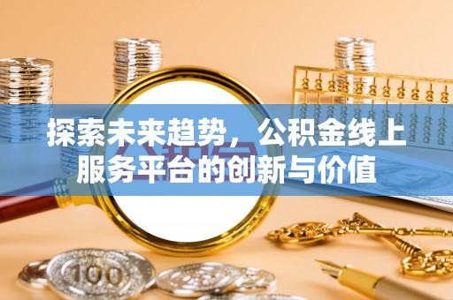 永泰探索未来趋势，公积金线上服务平台的创新与价值