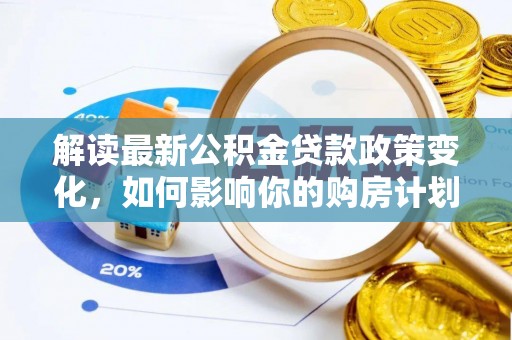 永泰解读最新公积金贷款政策变化，如何影响你的购房计划？