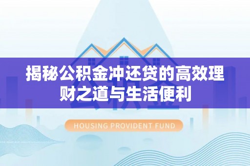 永泰揭秘公积金冲还贷的高效理财之道与生活便利