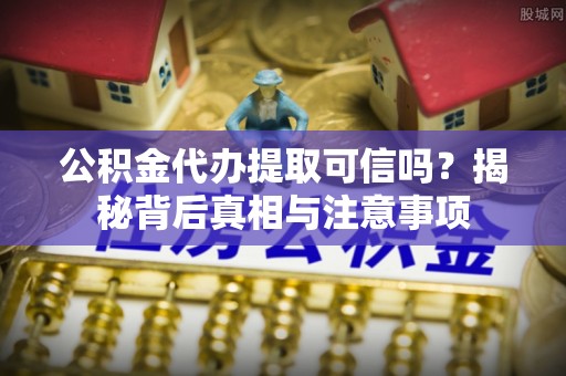 永泰公积金代办提取可信吗？揭秘背后真相与注意事项