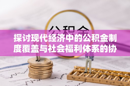 永泰探讨现代经济中的公积金制度覆盖与社会福利体系的协同发展
