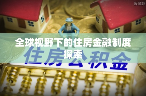 永泰全球视野下的住房金融制度探索