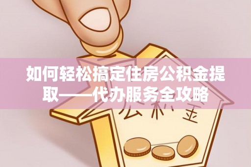 永泰如何轻松搞定住房公积金提取——代办服务全攻略