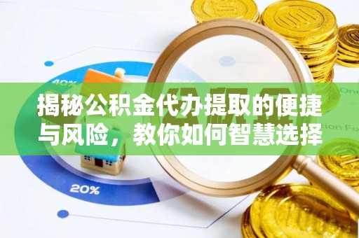 永泰揭秘公积金代办提取的便捷与风险，教你如何智慧选择