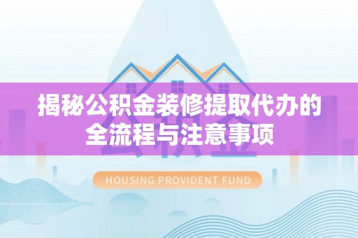 永泰揭秘公积金装修提取代办的全流程与注意事项
