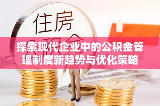 永泰探索现代企业中的公积金管理制度新趋势与优化策略