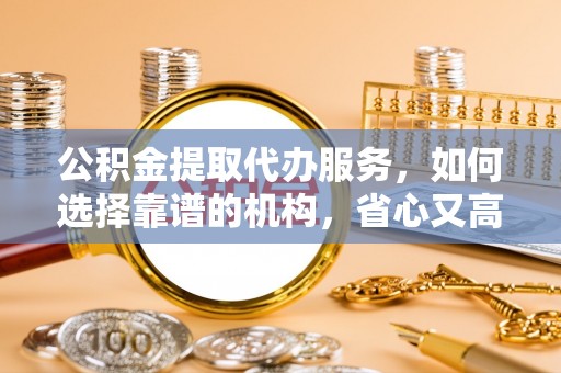 永泰公积金提取代办服务，如何选择靠谱的机构，省心又高效
