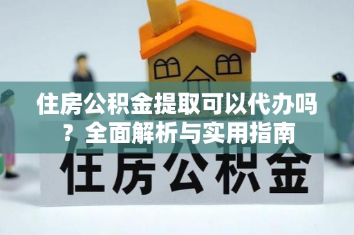 永泰住房公积金提取可以代办吗？全面解析与实用指南