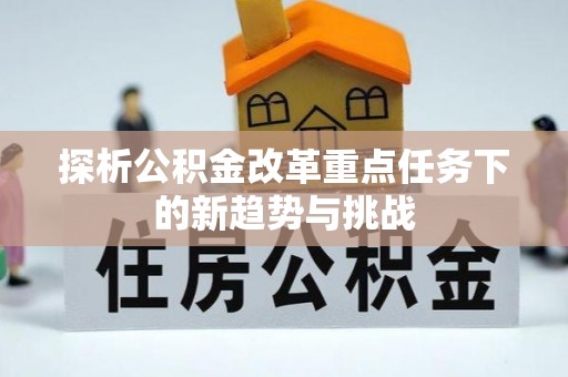 永泰探析公积金改革重点任务下的新趋势与挑战