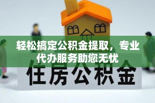 永泰轻松搞定公积金提取，专业代办服务助您无忧