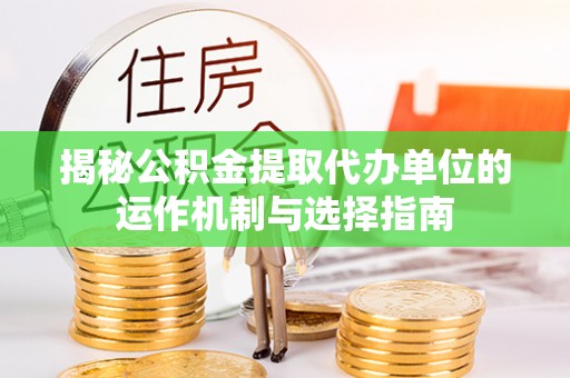 永泰揭秘公积金提取代办单位的运作机制与选择指南
