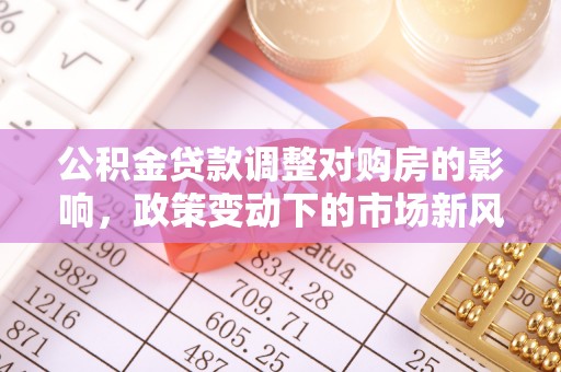 永泰公积金贷款调整对购房的影响，政策变动下的市场新风向