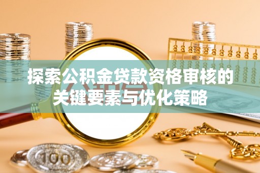 永泰探索公积金贷款资格审核的关键要素与优化策略