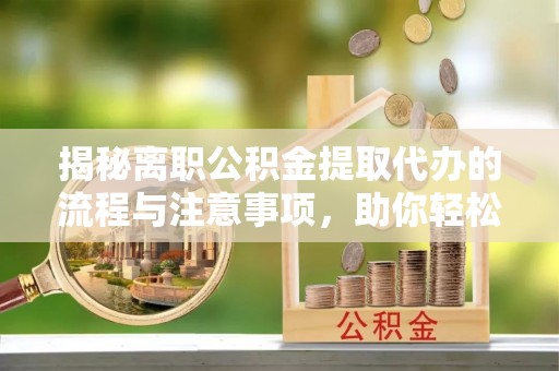 永泰揭秘离职公积金提取代办的流程与注意事项，助你轻松拿回属于你的钱！