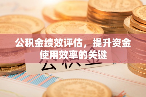 永泰公积金绩效评估，提升资金使用效率的关键