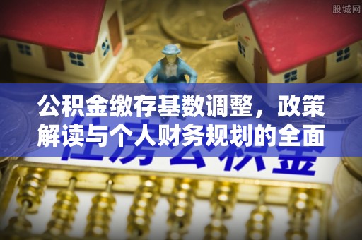 永泰公积金缴存基数调整，政策解读与个人财务规划的全面分析