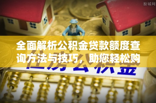 永泰全面解析公积金贷款额度查询方法与技巧，助您轻松购房
