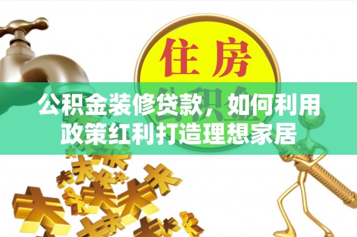 永泰公积金装修贷款，如何利用政策红利打造理想家居