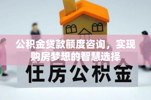 永泰公积金贷款额度咨询，实现购房梦想的智慧选择